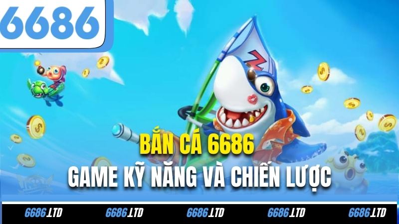 Bắn cá 6686 – Game kỹ năng và chiến lược