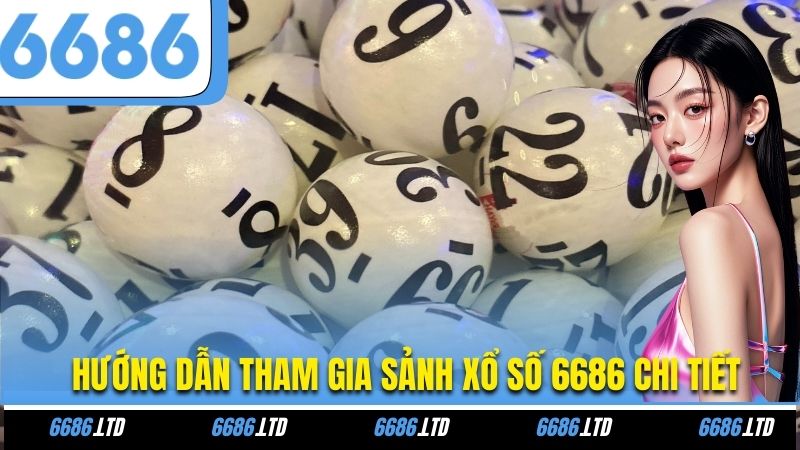 Hướng dẫn tham gia sảnh xổ số 6686 chi tiết