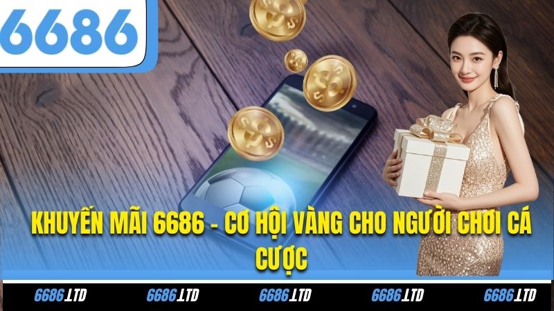 Khuyến Mãi 6686 - Cơ Hội Vàng Cho Người Chơi Cá Cược