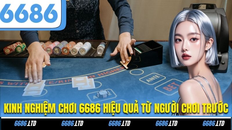 Kinh nghiệm chơi 6686 hiệu quả từ người chơi trước